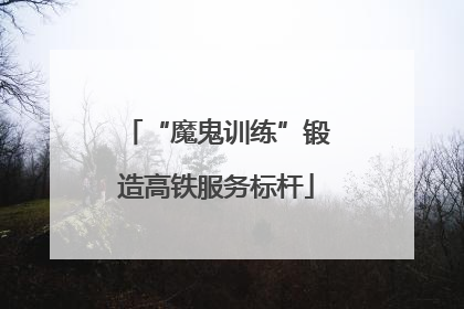 “魔鬼训练”锻造高铁服务标杆