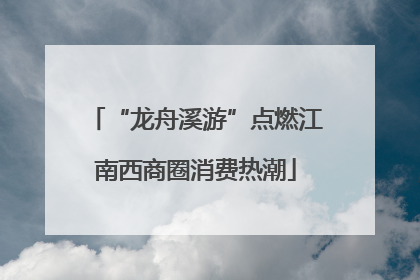 “龙舟溪游”点燃江南西商圈消费热潮