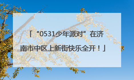 “0531少年派对”在济南市中区上新街快乐全开！