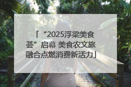 “2025浮梁美食荟”启幕 美食农文旅融合点燃消费新活力