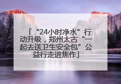 “24小时净水”行动升级，郑州太古“一起去送卫生安全包”公益行走进焦作
