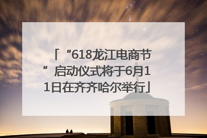 “618龙江电商节”启动仪式将于6月11日在齐齐哈尔举行