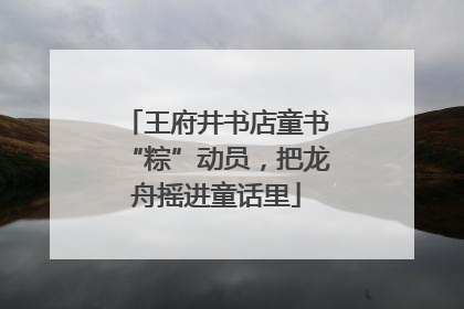 王府井书店童书“粽”动员，把龙舟摇进童话里
