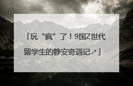 玩“疯”了！9国Z世代留学生的静安奇遇记↗