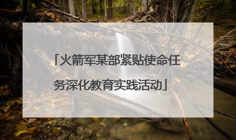 火箭军某部紧贴使命任务深化教育实践活动