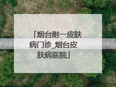 烟台附一皮肤病门诊_烟台皮肤病医院