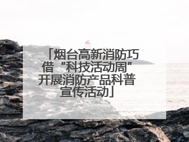 烟台高新消防巧借“科技活动周”开展消防产品科普宣传活动
