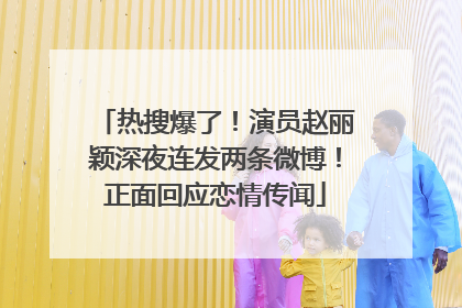 热搜爆了！演员赵丽颖深夜连发两条微博！正面回应恋情传闻