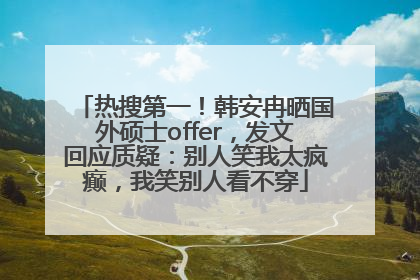 热搜第一！韩安冉晒国外硕士offer，发文回应质疑：别人笑我太疯癫，我笑别人看不穿
