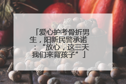 爱心护考骨折男生，阳新民警承诺：“放心，这三天我们来背孩子”