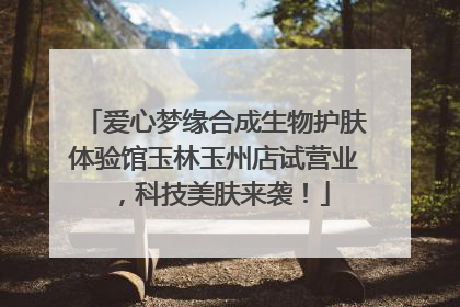 爱心梦缘合成生物护肤体验馆玉林玉州店试营业，科技美肤来袭！
