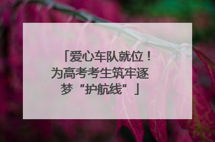 爱心车队就位！为高考考生筑牢逐梦“护航线”