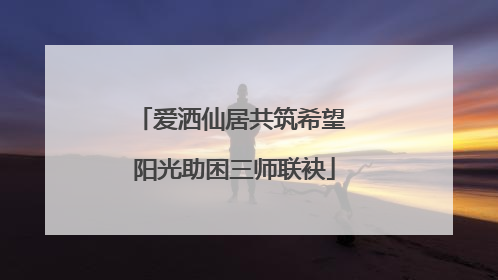 爱洒仙居共筑希望 阳光助困三师联袂
