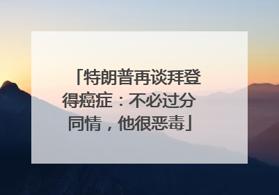 特朗普再谈拜登得癌症：不必过分同情，他很恶毒