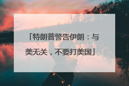 特朗普警告伊朗：与美无关，不要打美国