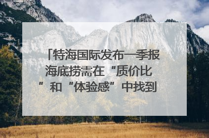 特海国际发布一季报 海底捞需在“质价比”和“体验感”中找到平衡｜新经济观察