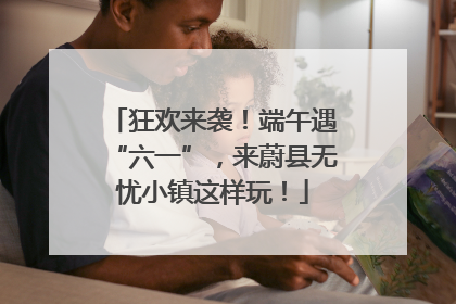 狂欢来袭！端午遇“六一”，来蔚县无忧小镇这样玩！