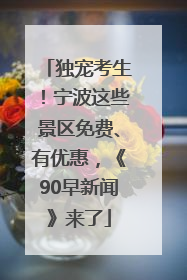 独宠考生！宁波这些景区免费、有优惠，《90早新闻》来了