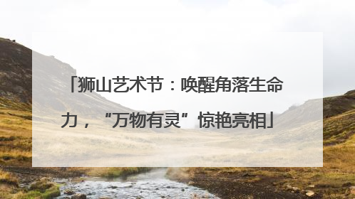 狮山艺术节：唤醒角落生命力，“万物有灵”惊艳亮相