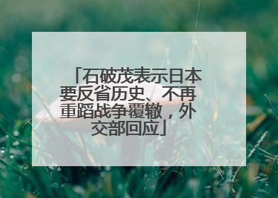 石破茂表示日本要反省历史、不再重蹈战争覆辙，外交部回应