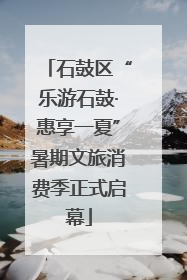 石鼓区“乐游石鼓·惠享一夏”暑期文旅消费季正式启幕