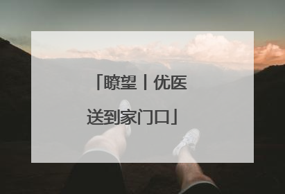 瞭望丨优医送到家门口