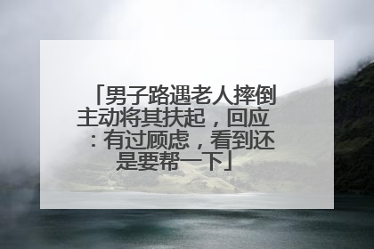 男子路遇老人摔倒主动将其扶起，回应：有过顾虑，看到还是要帮一下