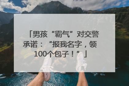 男孩“霸气”对交警承诺：“报我名字，领100个包子！”
