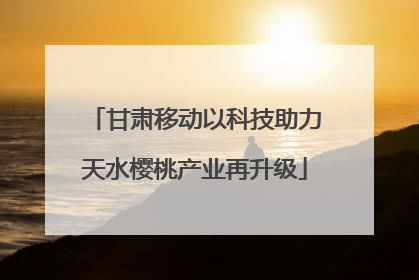甘肃移动以科技助力天水樱桃产业再升级