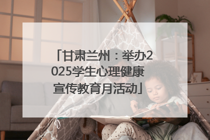 甘肃兰州：举办2025学生心理健康宣传教育月活动