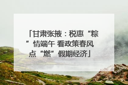 甘肃张掖：税惠“粽”情端午 看政策春风点“燃”假期经济