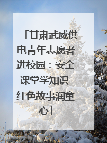 甘肃武威供电青年志愿者进校园：安全课堂学知识 红色故事润童心