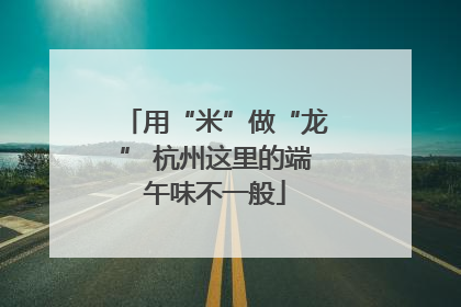 用“米”做“龙” 杭州这里的端午味不一般