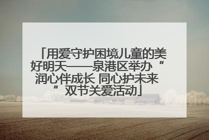 用爱守护困境儿童的美好明天——泉港区举办“润心伴成长 同心护未来”双节关爱活动