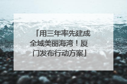 用三年率先建成全域美丽海湾！厦门发布行动方案