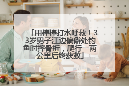 用棒棒打水呼救！33岁男子江边偏僻处钓鱼时摔骨折，爬行一两公里后终获救