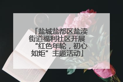 盐城盐都区盐渎街道福利社区开展“红色年轮，初心如炬”主题活动