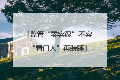 监管“零容忍”不容“看门人”再装睡