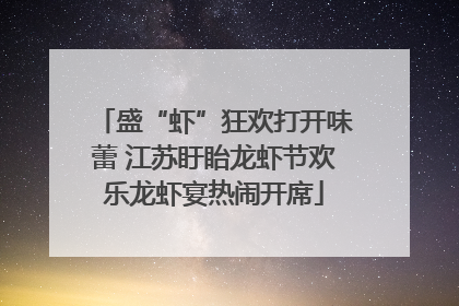 盛“虾”狂欢打开味蕾 江苏盱眙龙虾节欢乐龙虾宴热闹开席