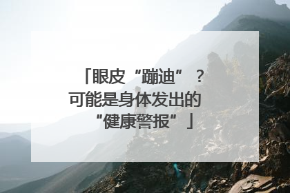 眼皮“蹦迪”？可能是身体发出的“健康警报”