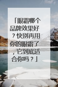 眼霜哪个品牌效果好？快别再用你的眼霜了，它到底适合你吗？