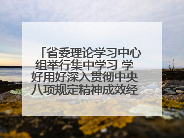 省委理论学习中心组举行集中学习 学好用好深入贯彻中央八项规定精神成效经验 示范带头持续推动全省学习教育走深走实