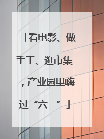 看电影、做手工、逛市集，产业园里嗨过“六一”