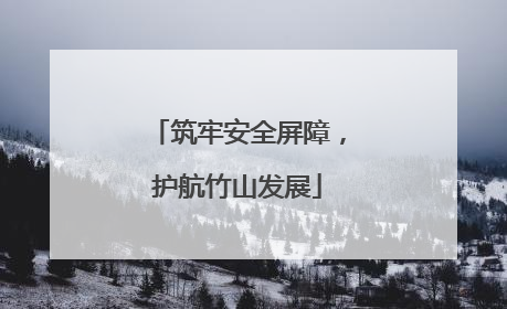 筑牢安全屏障，护航竹山发展