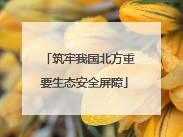 筑牢我国北方重要生态安全屏障