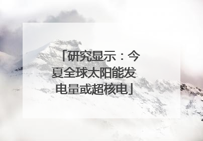 研究显示：今夏全球太阳能发电量或超核电