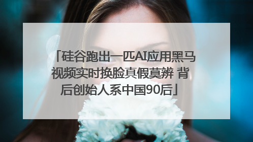 硅谷跑出一匹AI应用黑马 视频实时换脸真假莫辨 背后创始人系中国90后
