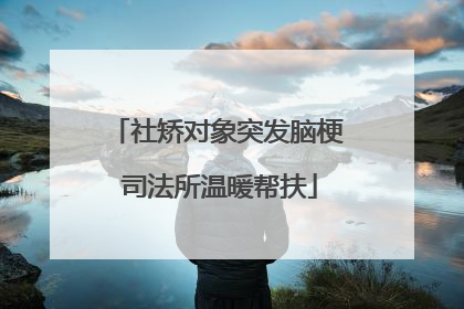 社矫对象突发脑梗 司法所温暖帮扶