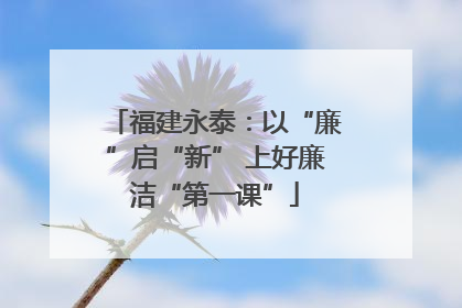 福建永泰：以“廉”启“新” 上好廉洁“第一课”