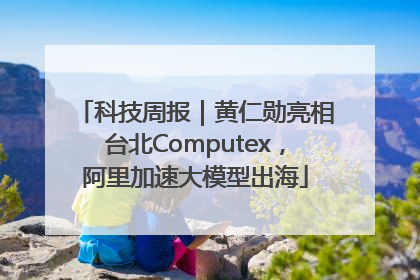 科技周报｜黄仁勋亮相台北Computex，阿里加速大模型出海
